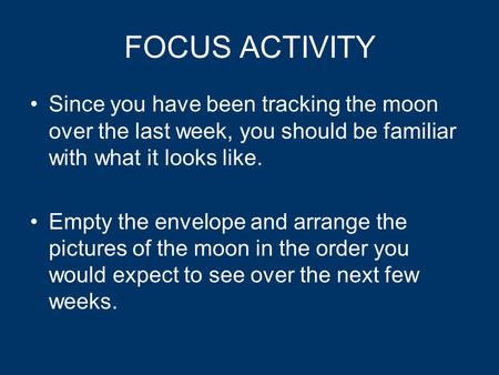 FOCUS ACTIVITY Since you have been tracking the moon over the last week, you should be familiar with what it looks like. Empty the envelope and arrange.