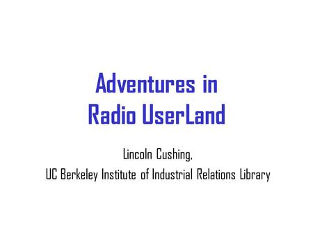 Adventures in Radio UserLand Lincoln Cushing, UC Berkeley Institute of Industrial Relations Library.