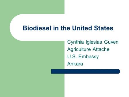 Biodiesel in the United States Cynthia Iglesias Guven Agriculture Attache U.S. Embassy Ankara.