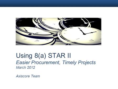 Using 8(a) STAR II Easier Procurement, Timely Projects March 2012 Axiscore Team.