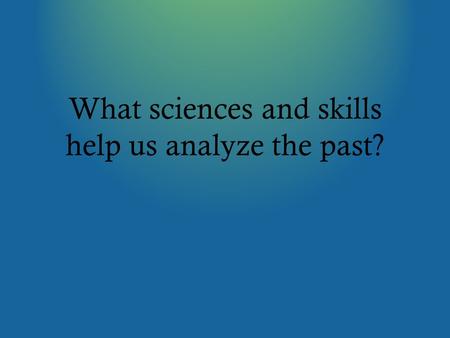 What sciences and skills help us analyze the past?