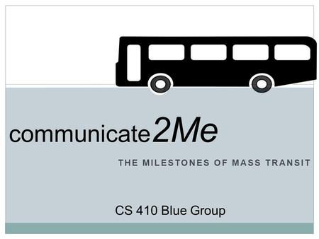 THE MILESTONES OF MASS TRANSIT CS 410 Blue Group communicate 2Me.