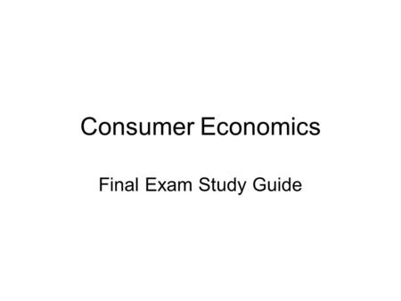 Consumer Economics Final Exam Study Guide. Economy Unit Define the following terms: –Supply –Demand –Scarcity –Opportunity Cost –Surplus –Shortage –Inflation.