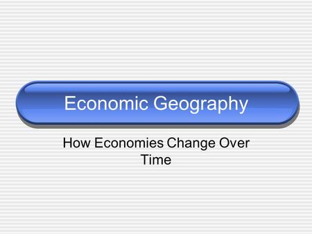Economic Geography How Economies Change Over Time.