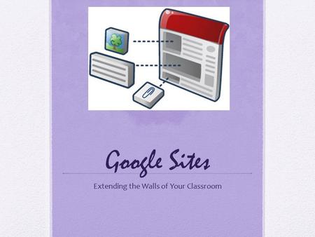 Google Sites Extending the Walls of Your Classroom.
