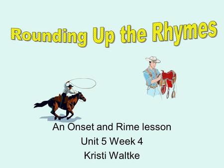 An Onset and Rime lesson Unit 5 Week 4 Kristi Waltke.