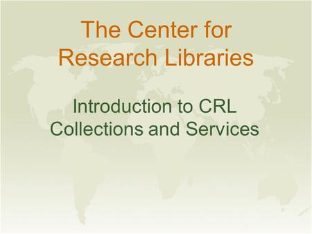 The Center for Research Libraries Introduction to CRL Collections and Services.