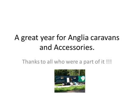 A great year for Anglia caravans and Accessories. Thanks to all who were a part of it !!!