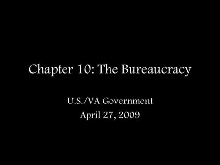 Chapter 10: The Bureaucracy U.S./VA Government April 27, 2009.