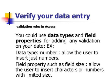 Verify your data entry You could use data types and field properties for adding any validation on your date: EX: Data type: number : allow the user to.