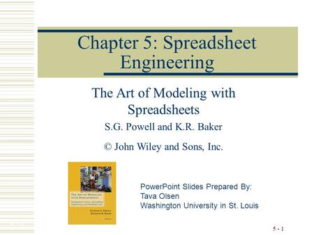 5 - 1 Chapter 5: Spreadsheet Engineering The Art of Modeling with Spreadsheets S.G. Powell and K.R. Baker © John Wiley and Sons, Inc. PowerPoint Slides.