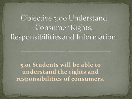5.01 Students will be able to understand the rights and responsibilities of consumers.
