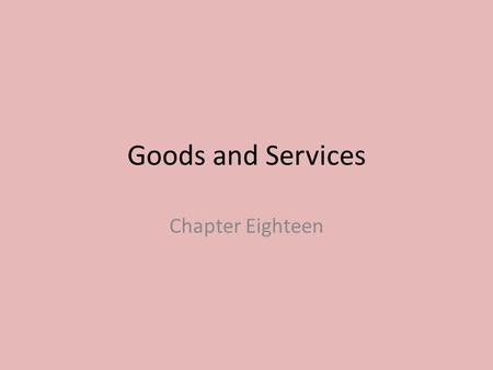 Goods and Services Chapter Eighteen. What are Goods and Services? Goods are things that are manufactured, or made, and that consumers can buy and own.
