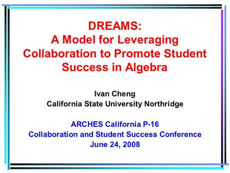 Ivan Cheng California State University Northridge ARCHES California P-16 Collaboration and Student Success Conference June 24, 2008 DREAMS: A Model for.
