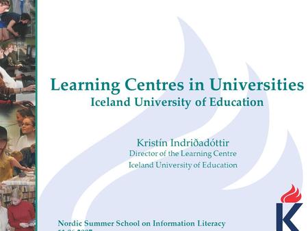 Learning Centres in Universities Iceland University of Education Nordic Summer School on Information Literacy 11.06.2007 Kristín Indriðadóttir Director.