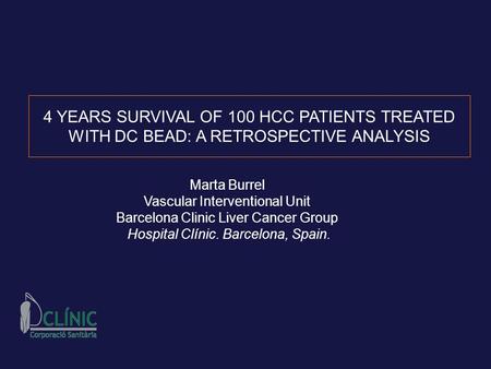 4 YEARS SURVIVAL OF 100 HCC PATIENTS TREATED WITH DC BEAD: A RETROSPECTIVE ANALYSIS Marta Burrel Vascular Interventional Unit Barcelona Clinic Liver Cancer.