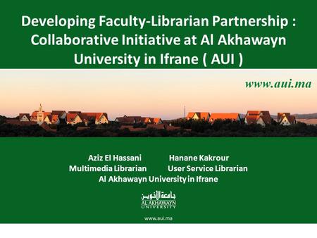 Developing Faculty-Librarian Partnership : Collaborative Initiative at Al Akhawayn University in Ifrane ( AUI ) Aziz El Hassani Hanane Kakrour Multimedia.