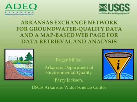 Roger Miller, Arkansas Department of Environmental Quality Barry Jackson, USGS Arkansas Water Science Center ARKANSAS EXCHANGE NETWORK FOR GROUNDWATER-QUALITY.
