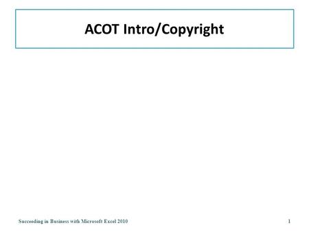 ACOT Intro/Copyright Succeeding in Business with Microsoft Excel 20101.