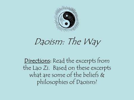 Daoism: The Way Directions: Read the excerpts from the Lao Zi. Based on these excerpts what are some of the beliefs & philosophies of Daoism?