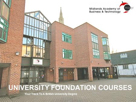 UNIVERSITY FOUNDATION COURSES Your Track To A British University Degree.