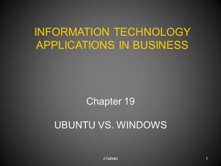 Chapter 19 UBUNTU VS. WINDOWS J.Galván1 INFORMATION TECHNOLOGY APPLICATIONS IN BUSINESS.