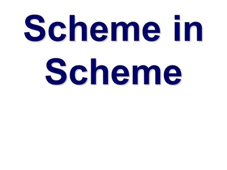 Scheme in Scheme. Why implement Scheme in Scheme  Implementing a language is aa good way to learn more about programming languages  Interpreters are.
