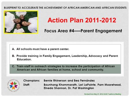 BLUEPRINT TO ACCELERATE THE ACHIEVEMENT OF AFRICAN AMERICAN AND AFRICAN STUDENTS Focus Area #4–––Parent Engagement Champions: Bernie Rhinerson and Bea.
