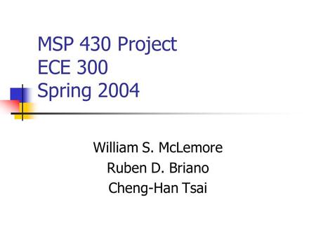 MSP 430 Project ECE 300 Spring 2004 William S. McLemore Ruben D. Briano Cheng-Han Tsai.