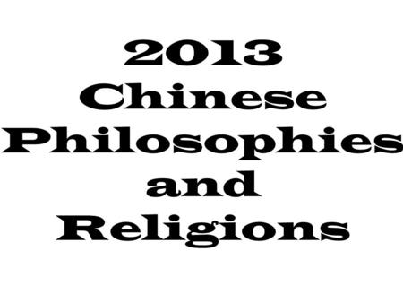 2013 Chinese Philosophies and Religions What is philosophy? Literally: a love for wisdom Typically asks Questions like: –What is the purpose of life?