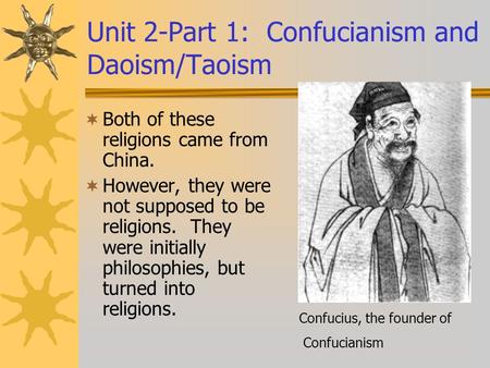 Unit 2-Part 1: Confucianism and Daoism/Taoism  Both of these religions came from China.  However, they were not supposed to be religions. They were initially.