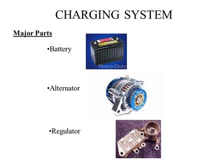 CHARGING SYSTEM Major Parts Battery                                               Alternator Regulator.