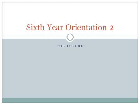 THE FUTURE Sixth Year Orientation 2. Déjà Vu Last time …..  The importance of the Sixth Year  Study of subjects relevant to later career  Grounding.