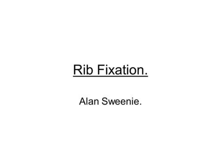 Rib Fixation. Alan Sweenie.. History. Evidence. Barriers to obtaining more evidence. How it is done. Our experience. Referral process.