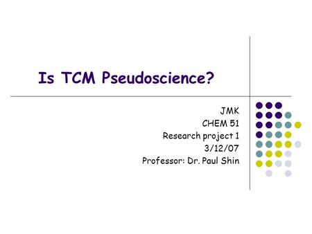 Is TCM Pseudoscience? JMK CHEM 51 Research project 1 3/12/07 Professor: Dr. Paul Shin.