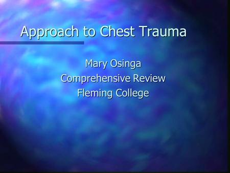 Approach to Chest Trauma Mary Osinga Comprehensive Review Fleming College.
