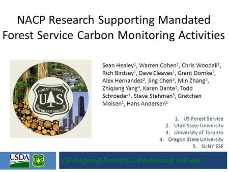 Changing Forests…Enduring Values NACP Research Supporting Mandated Forest Service Carbon Monitoring Activities Sean Healey 1, Warren Cohen 1, Chris Woodall.