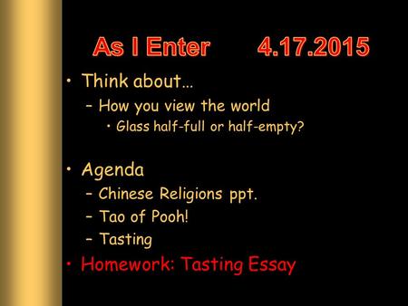 Think about… –How you view the world Glass half-full or half-empty? Agenda –Chinese Religions ppt. –Tao of Pooh! –Tasting Homework: Tasting Essay.