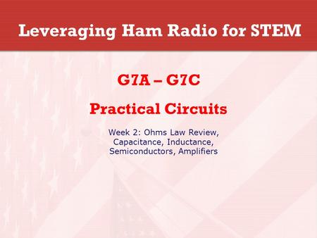 Leveraging Ham Radio for STEM G7A – G7C Practical Circuits Week 2: Ohms Law Review, Capacitance, Inductance, Semiconductors, Amplifiers.