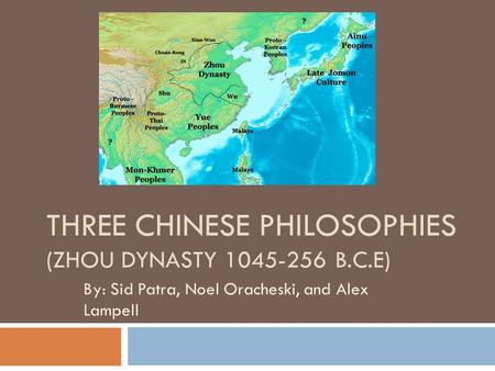 THREE CHINESE PHILOSOPHIES (ZHOU DYNASTY 1045-256 B.C.E) By: Sid Patra, Noel Oracheski, and Alex Lampell.