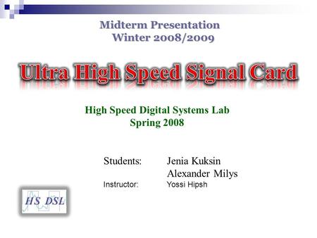High Speed Digital Systems Lab Spring 2008 Students: Jenia Kuksin Alexander Milys Instructor: Yossi Hipsh Midterm Presentation Winter 2008/2009.