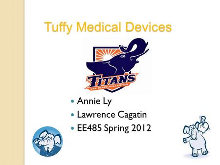 Annie Ly Lawrence Cagatin EE485 Spring 2012 Tuffy Medical Devices.