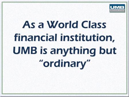 As a World Class financial institution, UMB is anything but “ordinary”