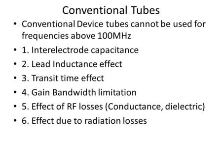 Conventional Tubes Conventional Device tubes cannot be used for frequencies above 100MHz 1. Interelectrode capacitance 2. Lead Inductance effect 3. Transit.