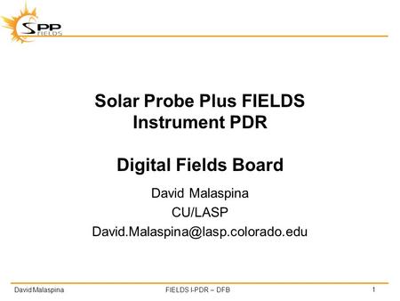 David MalaspinaFIELDS I-PDR – DFB Solar Probe Plus FIELDS Instrument PDR Digital Fields Board David Malaspina CU/LASP