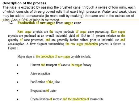 . Description of the process The juice is extracted by passing the crushed cane, through a series of four mills, each of which consists of three grooved.