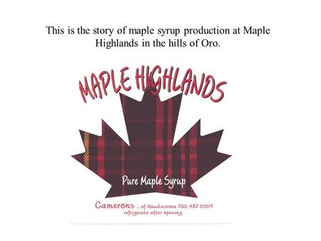 This is the story of maple syrup production at Maple Highlands in the hills of Oro.