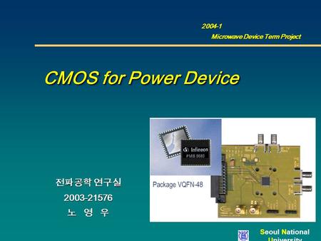 Seoul National University CMOS for Power Device CMOS for Power Device 전파공학 연구실 2003-21576 노 영 우 2004-1 2004-1 Microwave Device Term Project.