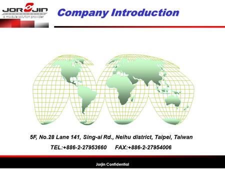 A module solution provider Jorjin Confidential 5F, No.28 Lane 141, Sing-ai Rd., Neihu district, Taipei, Taiwan TEL:+886-2-27953660 FAX:+886-2-27954006.