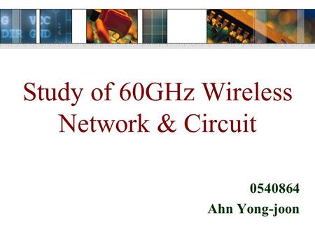 Study of 60GHz Wireless Network & Circuit 0540864 Ahn Yong-joon.